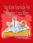 You Know Your Kids are Driving You Crazy When... By Sally Edwards